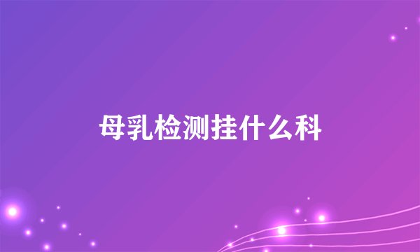 母乳检测挂什么科