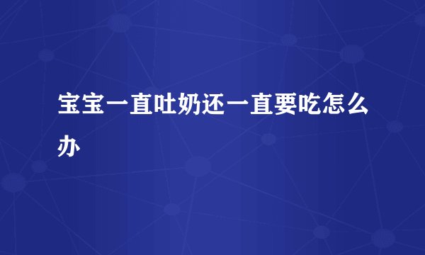 宝宝一直吐奶还一直要吃怎么办