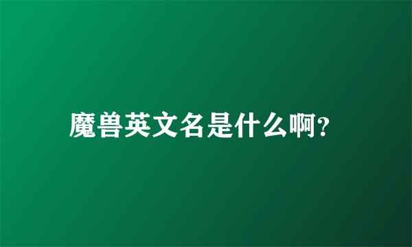 魔兽英文名是什么啊？
