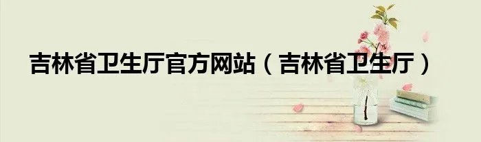 吉林省卫生厅官方网站（吉林省卫生厅）