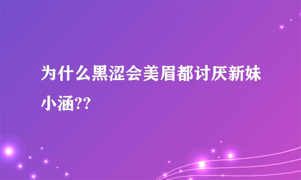 为什么黑涩会美眉都讨厌新妹小涵??