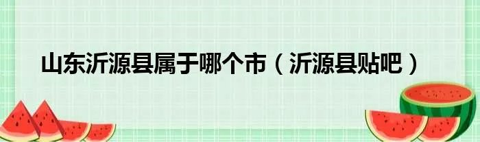 山东沂源县属于哪个市（沂源县贴吧）