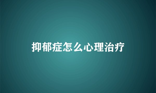 抑郁症怎么心理治疗
