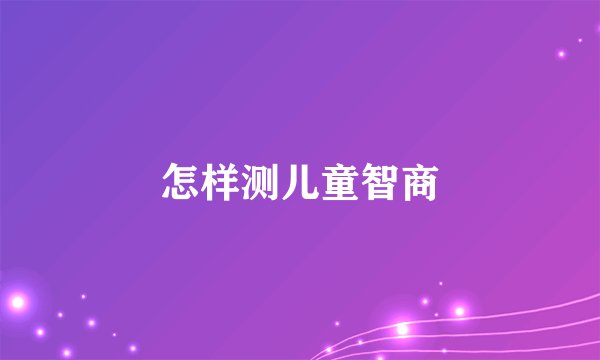怎样测儿童智商