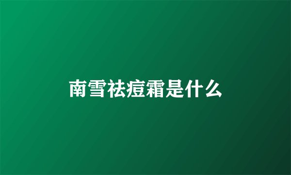 南雪祛痘霜是什么