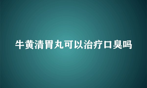 牛黄清胃丸可以治疗口臭吗