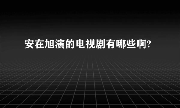 安在旭演的电视剧有哪些啊?