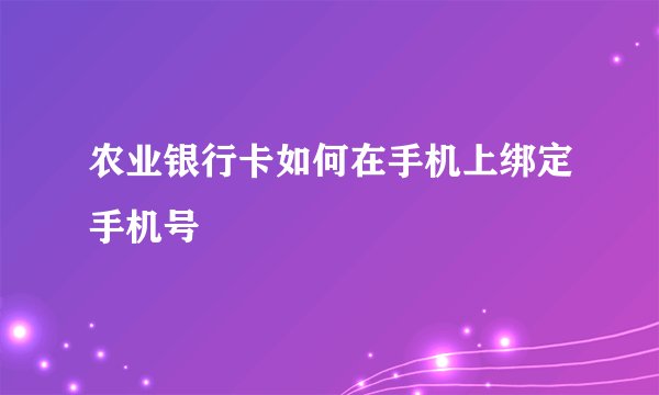 农业银行卡如何在手机上绑定手机号