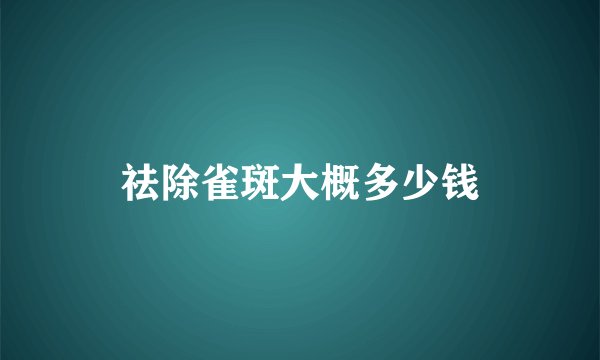 祛除雀斑大概多少钱