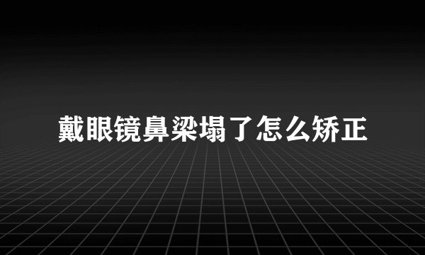 戴眼镜鼻梁塌了怎么矫正