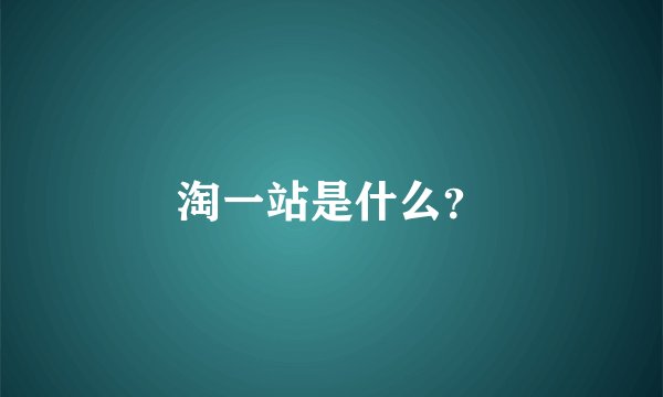 淘一站是什么？