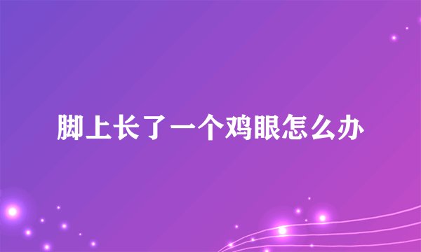 脚上长了一个鸡眼怎么办