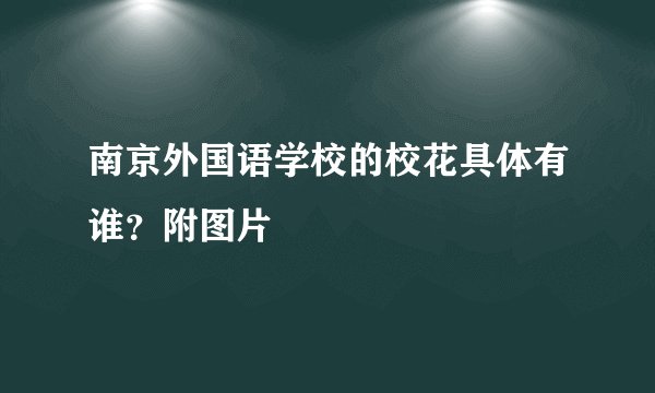 南京外国语学校的校花具体有谁？附图片