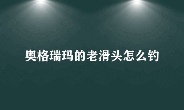 奥格瑞玛的老滑头怎么钓