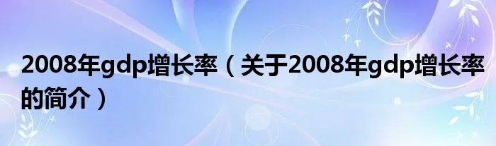 2008年gdp增长率（关于2008年gdp增长率的简介）