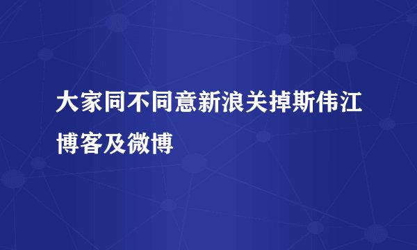 大家同不同意新浪关掉斯伟江博客及微博