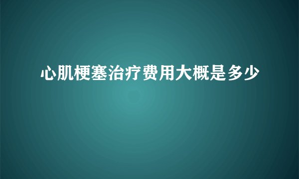 心肌梗塞治疗费用大概是多少