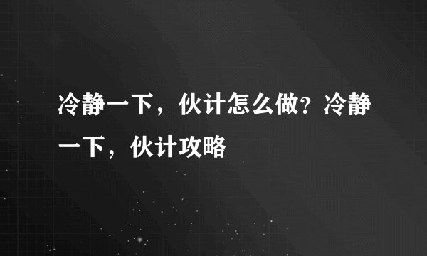 冷静一下,伙计怎么做?冷静一下,伙计攻略