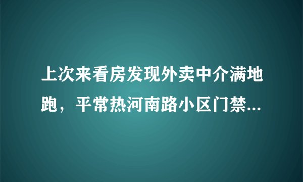 上次来看房发现外卖中介满地跑，平常热河南路小区门禁管理的严格吗？对外来人员出入有什么限制吗？