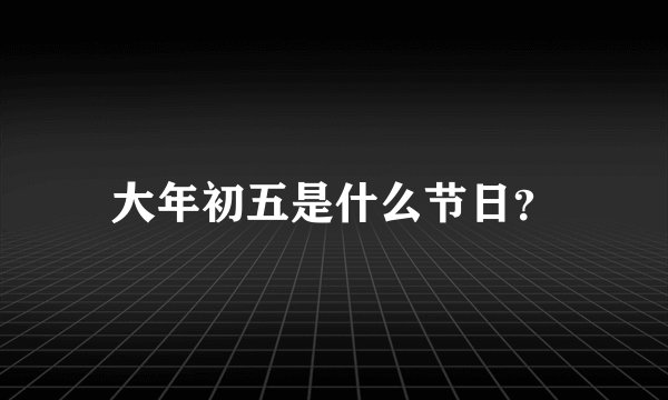 大年初五是什么节日？