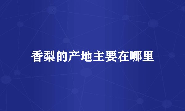 香梨的产地主要在哪里