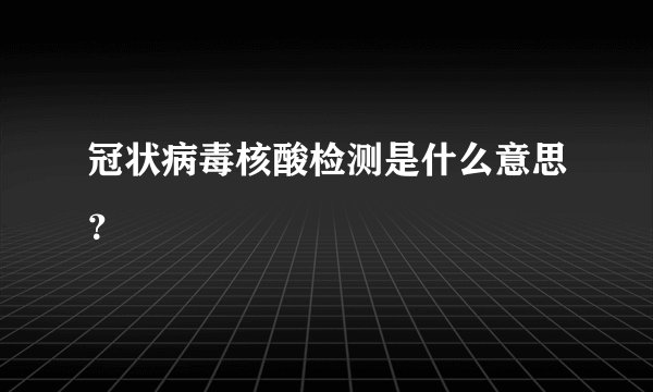 冠状病毒核酸检测是什么意思？
