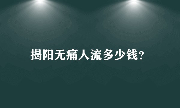 揭阳无痛人流多少钱?