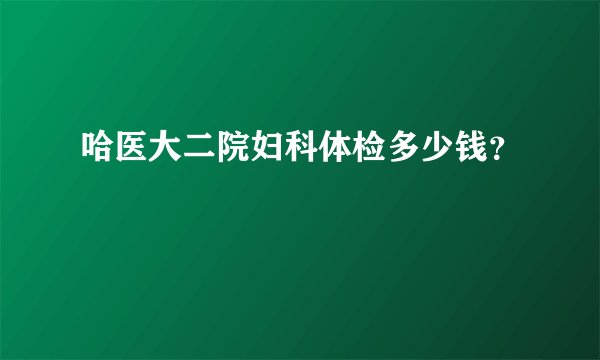 哈医大二院妇科体检多少钱？
