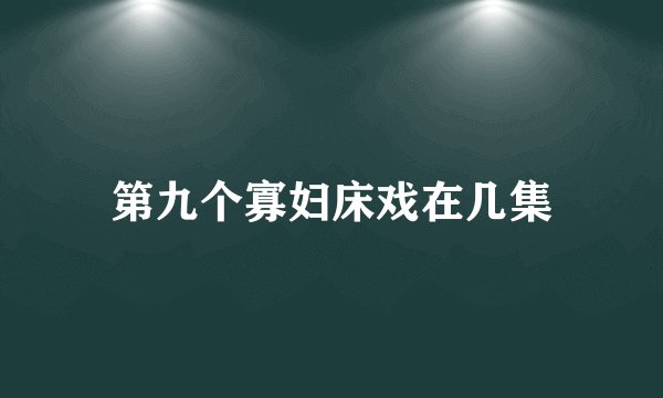 第九个寡妇床戏在几集