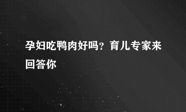 孕妇吃鸭肉好吗？育儿专家来回答你