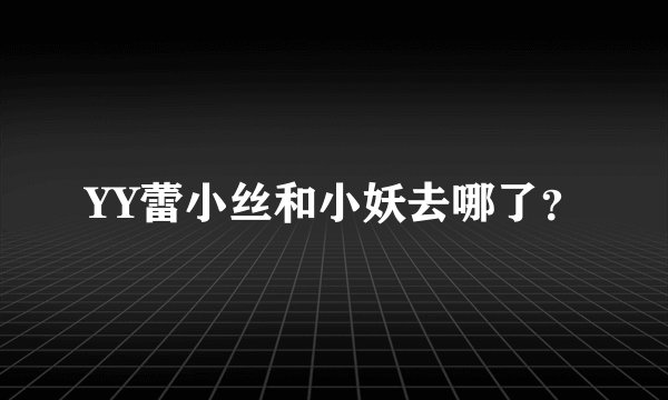 YY蕾小丝和小妖去哪了？
