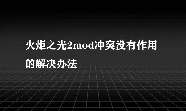 火炬之光2mod冲突没有作用的解决办法