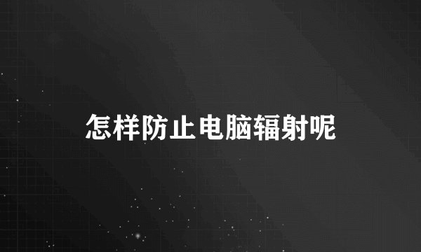 怎样防止电脑辐射呢