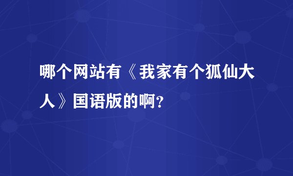 哪个网站有《我家有个狐仙大人》国语版的啊?