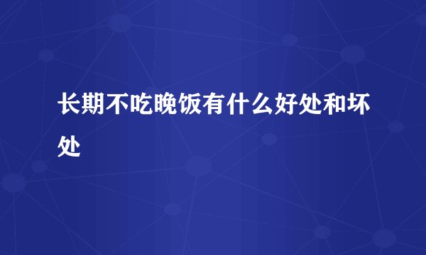 长期不吃晚饭有什么好处和坏处