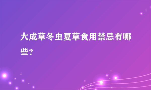 大成草冬虫夏草食用禁忌有哪些？
