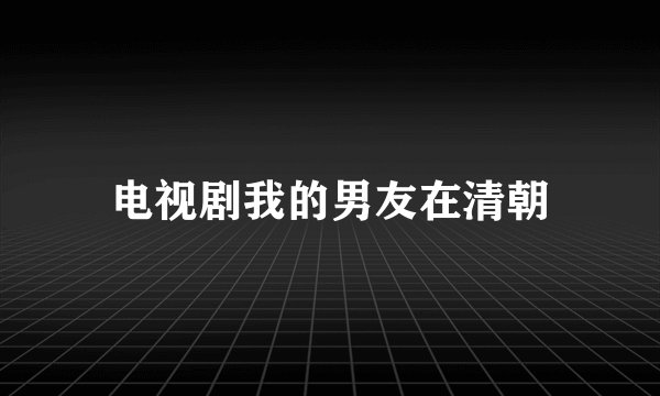 电视剧我的男友在清朝