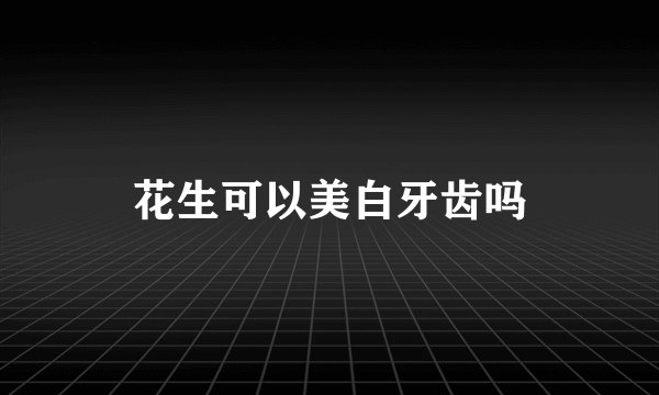 花生可以美白牙齿吗