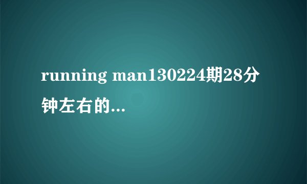 running man130224期28分钟左右的背景音乐是什么