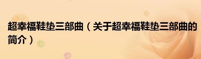 超幸福鞋垫三部曲（关于超幸福鞋垫三部曲的简介）
