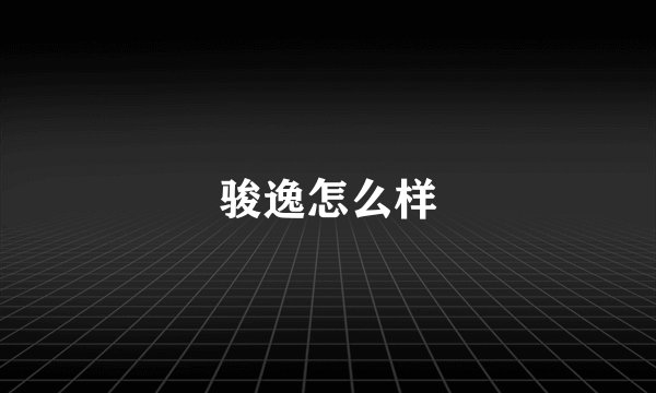 骏逸怎么样
