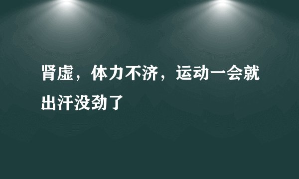 肾虚，体力不济，运动一会就出汗没劲了