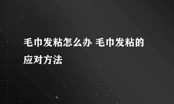 毛巾发粘怎么办 毛巾发粘的应对方法