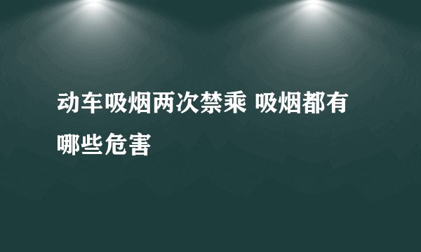 动车吸烟两次禁乘 吸烟都有哪些危害
