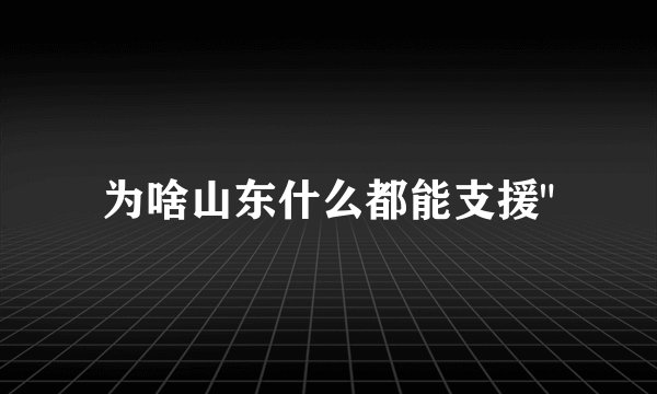 为啥山东什么都能支援