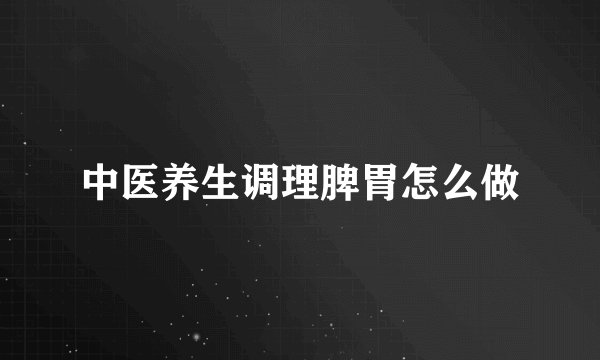 中医养生调理脾胃怎么做