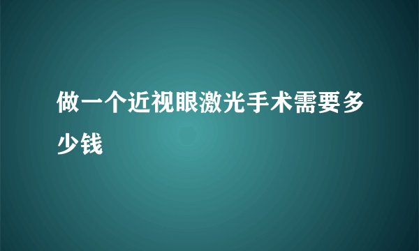 做一个近视眼激光手术需要多少钱