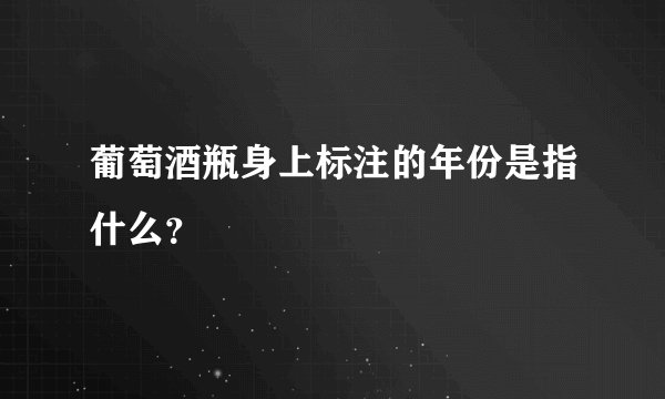 葡萄酒瓶身上标注的年份是指什么？