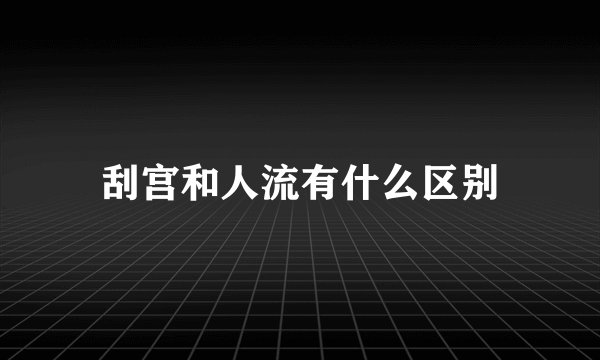 刮宫和人流有什么区别