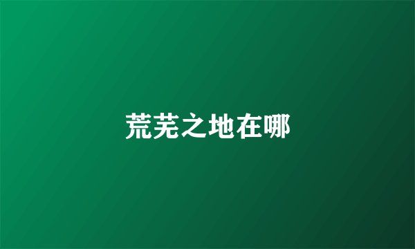 荒芜之地在哪